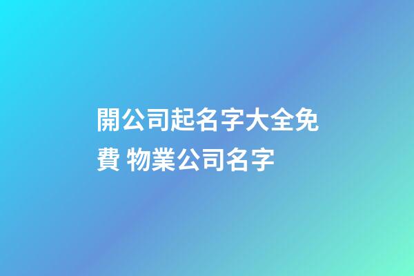 開公司起名字大全免費 物業公司名字-第1張-公司起名-玄機派